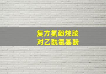 复方氨酚烷胺 对乙酰氨基酚